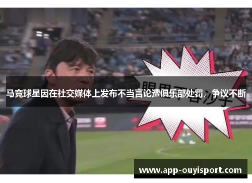 马竞球星因在社交媒体上发布不当言论遭俱乐部处罚，争议不断