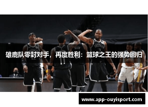 雄鹿队零封对手，再度胜利：篮球之王的强势回归