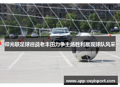 仰光联足球迎战老丰田力争主场胜利展现球队风采