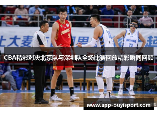 CBA精彩对决北京队与深圳队全场比赛回放精彩瞬间回顾
