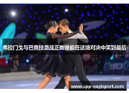 弗拉门戈与巴竞技激战正酣谁能在这场对决中笑到最后