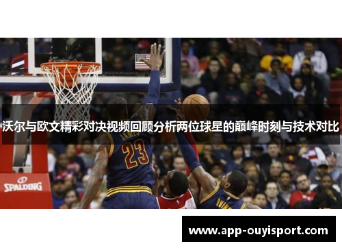 沃尔与欧文精彩对决视频回顾分析两位球星的巅峰时刻与技术对比