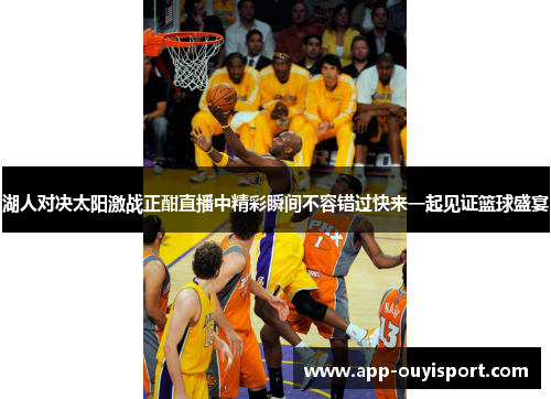 湖人对决太阳激战正酣直播中精彩瞬间不容错过快来一起见证篮球盛宴