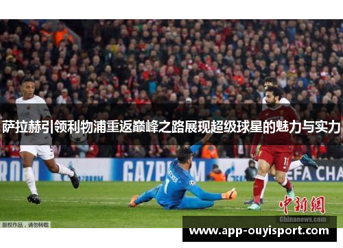 萨拉赫引领利物浦重返巅峰之路展现超级球星的魅力与实力