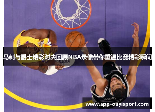 马刺与爵士精彩对决回顾NBA录像带你重温比赛精彩瞬间